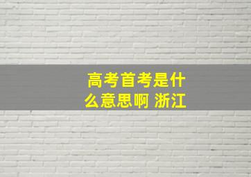 高考首考是什么意思啊 浙江